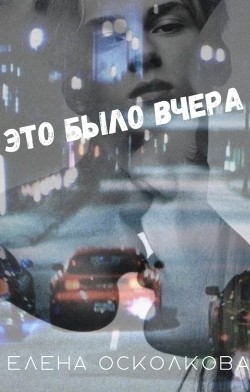 Это было вчера (СИ) - Осколкова Елена - Читать | Читать онлайн | Читаемые книги читать онлайн бесплатно | booksread-online.com