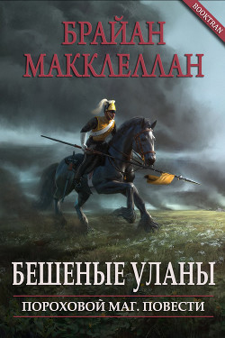 Бешеные уланы (СИ) - Макклеллан Брайан - Читать | Читать онлайн | Читаемые книги читать онлайн бесплатно | booksread-online.com