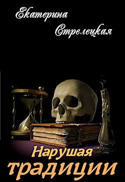 Нарушая традиции (СИ) - Стрелецкая Екатерина - Читать | Читать онлайн | Читаемые книги читать онлайн бесплатно | booksread-online.com