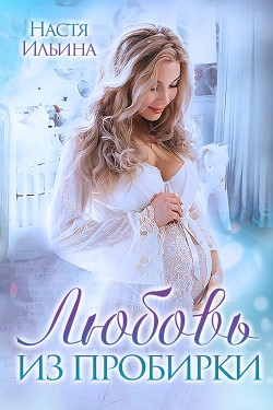 Любовь из пробирки (СИ) - Ильина Настя - Читать 📖 Читать онлайн 👀 Читаемые книги читать онлайн бесплатно 🔥 booksread-online.com