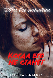 Ты все поймёшь, когда его не станет (СИ) - Семакова Татьяна - Читать 📖 Читать онлайн 👀 Читаемые книги читать онлайн бесплатно 🔥 booksread-online.com