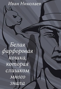 Белая фарфоровая кошка, которая слишком много знала (СИ) - Николаев Иван - Читать 📖 Читать онлайн 👀 Читаемые книги читать онлайн бесплатно 🔥 booksread-online.com