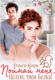 Поймай меня. Целую, твоя Белка! (СИ) - Корк Ольга - Читать | Читать онлайн | Читаемые книги читать онлайн бесплатно | booksread-online.com