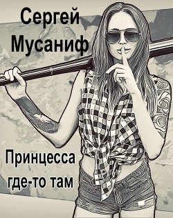 Принцесса где-то там (СИ) - Мусаниф Сергей Сергеевич - Читать 📖 Читать онлайн 👀 Читаемые книги читать онлайн бесплатно 🔥 booksread-online.com