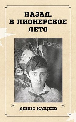 Назад, в пионерское лето (СИ) - Кащеев Денис Георгиевич - Читать | Читать онлайн | Читаемые книги читать онлайн бесплатно | booksread-online.com