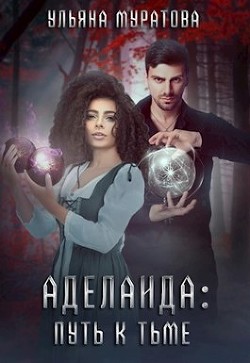Аделаида: путь к Тьме (СИ) - Муратова Ульяна - Читать 📖 Читать онлайн 👀 Читаемые книги читать онлайн бесплатно 🔥 booksread-online.com