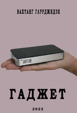 Гаджет (СИ) - Глурджидзе Вахтанг "Вахо Глу" - Читать | Читать онлайн | Читаемые книги читать онлайн бесплатно | booksread-online.com
