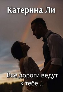 Все дороги ведут к тебе... (СИ) - Ли Катерина - Читать 📖 Читать онлайн 👀 Читаемые книги читать онлайн бесплатно 🔥 booksread-online.com