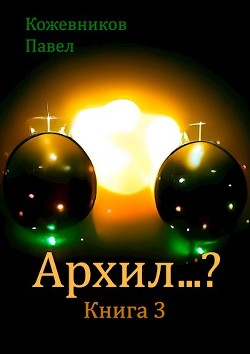 Архил…? Книга 3 (СИ) - Кожевников Павел - Читать 📖 Читать онлайн 👀 Читаемые книги читать онлайн бесплатно 🔥 booksread-online.com