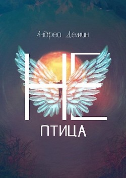 Не-птица (СИ) - Дёмин Андрей - Читать Читать онлайн Читаемые книги читать онлайн бесплатно booksread-online.com