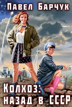 Колхоз: назад в СССР (СИ) - Барчук Павел - Читать 📖 Читать онлайн 👀 Читаемые книги читать онлайн бесплатно 🔥 booksread-online.com