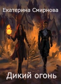 Дикий Огонь (СИ) - Смирнова Екатерина Александровна - Читать | Читать онлайн | Читаемые книги читать онлайн бесплатно | booksread-online.com