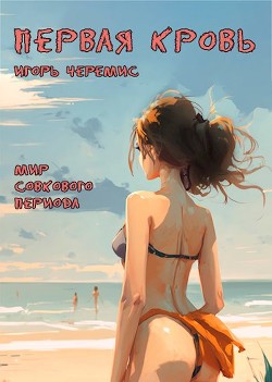 Первая кровь (СИ) - Черемис Игорь - Читать 📖 Читать онлайн 👀 Читаемые книги читать онлайн бесплатно 🔥 booksread-online.com