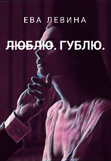 Л̶ю̶б̶л̶ю̶. Гублю (СИ) - Левина Ева - Читать 📖 Читать онлайн 👀 Читаемые книги читать онлайн бесплатно 🔥 booksread-online.com