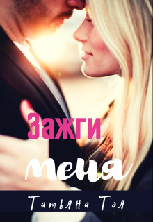 Зажги меня (СИ) - Тэя Татьяна - Читать 📖 Читать онлайн 👀 Читаемые книги читать онлайн бесплатно 🔥 booksread-online.com