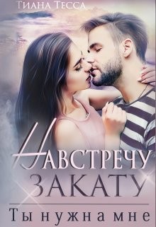 Навстречу закату. Ты нужна мне (СИ) - Тесса Тиана - Читать | Читать онлайн | Читаемые книги читать онлайн бесплатно | booksread-online.com