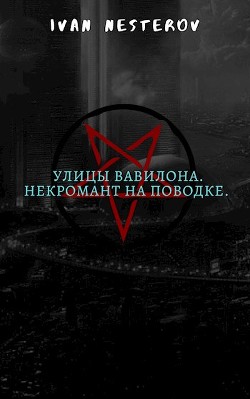 Улицы Вавилона. Некромант на поводке (СИ) - Нестеров Иван - Читать 📖 Читать онлайн 👀 Читаемые книги читать онлайн бесплатно 🔥 booksread-online.com