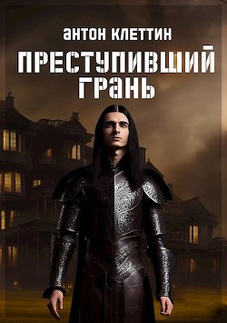 Преступивший Грань (СИ) - Клеттин Антон - Читать 📖 Читать онлайн 👀 Читаемые книги читать онлайн бесплатно 🔥 booksread-online.com