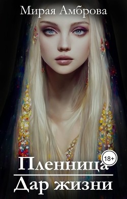 Пленница. Дар жизни (СИ) - Амброва Мирая - Читать 📖 Читать онлайн 👀 Читаемые книги читать онлайн бесплатно 🔥 booksread-online.com
