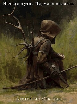 Начало пути. Пермска волость (СИ) - Соколов Александр Алексеевич - Читать 📖 Читать онлайн 👀 Читаемые книги читать онлайн бесплатно 🔥 booksread-online.com