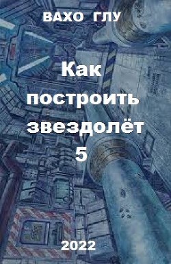 Как построить звездолёт 5 (СИ) - Глурджидзе Вахтанг "Вахо Глу" - Читать | Читать онлайн | Читаемые книги читать онлайн бесплатно | booksread-online.com