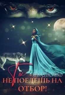 Ты не поедешь на отбор! (СИ) - Спасибко Яна Анатольевна - Читать | Читать онлайн | Читаемые книги читать онлайн бесплатно | booksread-online.com