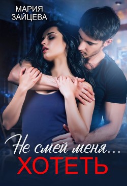 Не смей меня... хотеть (СИ) - Зайцева Мария - Читать 📖 Читать онлайн 👀 Читаемые книги читать онлайн бесплатно 🔥 booksread-online.com