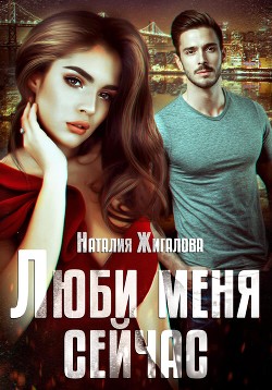 Люби меня сейчас (СИ) - Жигалова Наталия - Читать 📖 Читать онлайн 👀 Читаемые книги читать онлайн бесплатно 🔥 booksread-online.com