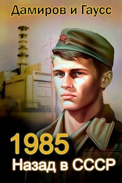 Назад в СССР: 1985 Книга 2 (СИ) - Гаусс Максим - Читать 📖 Читать онлайн 👀 Читаемые книги читать онлайн бесплатно 🔥 booksread-online.com