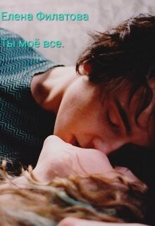 Ты моё всё (СИ) - Филатова Елена - Читать | Читать онлайн | Читаемые книги читать онлайн бесплатно | booksread-online.com