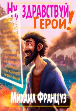 Ну, здравствуй, Герой! (СИ) - Француз Михаил "Миха Француз" - Читать 📖 Читать онлайн 👀 Читаемые книги читать онлайн бесплатно 🔥 booksread-online.com