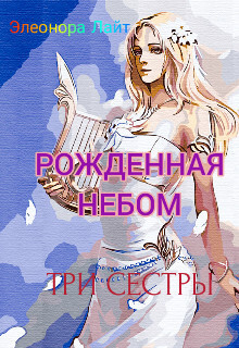 Рождённая Небом. Три сестры (СИ) - Лайт Элеонора - Читать Читать онлайн Читаемые книги читать онлайн бесплатно booksread-online.com
