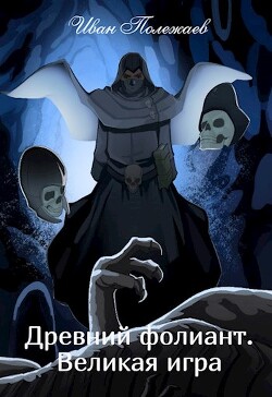 Древний фолиант. Великая игра (СИ) - Полежаев Иван - Читать Читать онлайн Читаемые книги читать онлайн бесплатно booksread-online.com