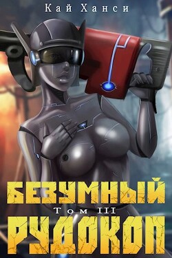 Безумный Рудокоп. Том III (СИ) - Ханси Кай - Читать 📖 Читать онлайн 👀 Читаемые книги читать онлайн бесплатно 🔥 booksread-online.com