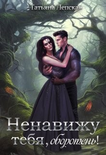 Ненавижу тебя, оборотень! (СИ) - Лепская Татьяна - Читать | Читать онлайн | Читаемые книги читать онлайн бесплатно | booksread-online.com