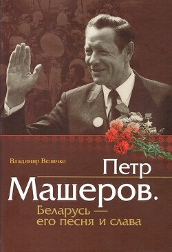 Пётр Машеров. Беларусь - его песня и слава - Величко Владимир Михайлович - Читать | Читать онлайн | Читаемые книги читать онлайн бесплатно | booksread-online.com