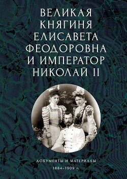 Великая княгиня Елисавета Феодоровна и император Николай II. Документы и материалы, 1884–1909 гг. - Ковальская Елена - Читать 📖 Читать онлайн 👀 Читаемые книги читать онлайн бесплатно 🔥 booksread-online.com