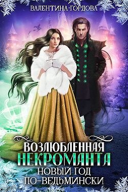 Возлюбленная некроманта. Новый год по-ведьмински (СИ) - Гордова Валентина - Читать 📖 Читать онлайн 👀 Читаемые книги читать онлайн бесплатно 🔥 booksread-online.com