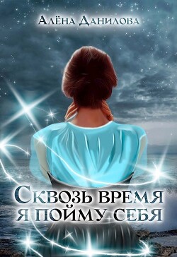 Сквозь время я пойму себя (СИ) - Данилова Алёна - Читать 📖 Читать онлайн 👀 Читаемые книги читать онлайн бесплатно 🔥 booksread-online.com
