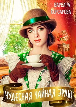 Чудесная чайная Эрлы (СИ) - Корсарова Варвара - Читать 📖 Читать онлайн 👀 Читаемые книги читать онлайн бесплатно 🔥 booksread-online.com