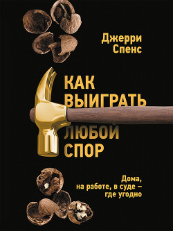 Как выиграть любой спор. Дома, на работе, в суде – где угодно - Спенс Джерри - Читать 📖 Читать онлайн 👀 Читаемые книги читать онлайн бесплатно 🔥 booksread-online.com