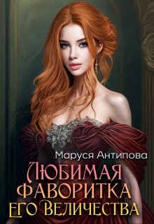Любимая фаворитка Его Величества (СИ) - Антипова Маруся - Читать | Читать онлайн | Читаемые книги читать онлайн бесплатно | booksread-online.com