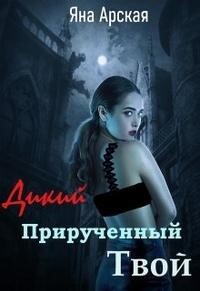 Дикий. Прирученный. Твой (СИ) - Арская Яна - Читать Читать онлайн Читаемые книги читать онлайн бесплатно booksread-online.com
