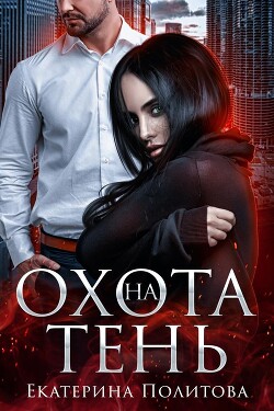 Охота на тень (СИ) - Политова Екатерина - Читать Читать онлайн Читаемые книги читать онлайн бесплатно booksread-online.com