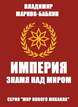 Империя. Знамя над миром (СИ) - Марков-Бабкин Владимир - Читать 📖 Читать онлайн 👀 Читаемые книги читать онлайн бесплатно 🔥 booksread-online.com