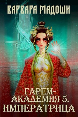 Гарем-академия 5. Императрица (СИ) - Мадоши Варвара - Читать 📖 Читать онлайн 👀 Читаемые книги читать онлайн бесплатно 🔥 booksread-online.com