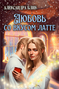 Любовь со вкусом латте (СИ) - Блик Александра - Читать 📖 Читать онлайн 👀 Читаемые книги читать онлайн бесплатно 🔥 booksread-online.com