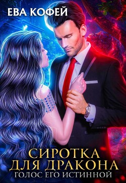 Сиротка для Дракона. Голос Его Истинной (СИ) - Кофей Ева - Читать Читать онлайн Читаемые книги читать онлайн бесплатно booksread-online.com