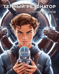Темный Резонатор (СИ) - Аксёнов Степан - Читать 📖 Читать онлайн 👀 Читаемые книги читать онлайн бесплатно 🔥 booksread-online.com