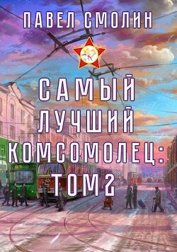 Самый лучший комсомолец. Том второй (СИ) - Смолин Павел - Читать | Читать онлайн | Читаемые книги читать онлайн бесплатно | booksread-online.com